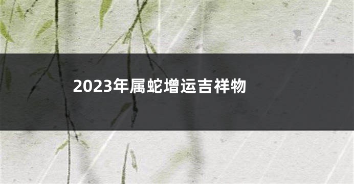 2023年属蛇增运吉祥物