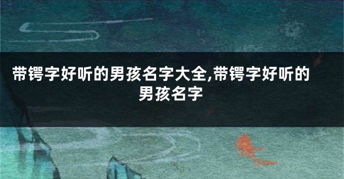 带锷字好听的男孩名字大全,带锷字好听的男孩名字