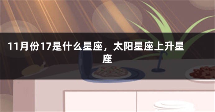 11月份17是什么星座，太阳星座上升星座