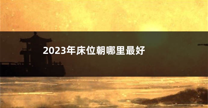 2023年床位朝哪里最好