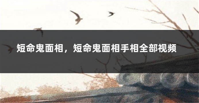 短命鬼面相，短命鬼面相手相全部视频