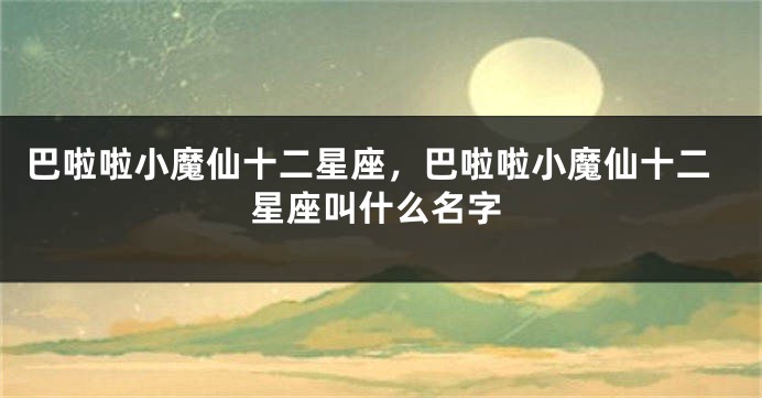 巴啦啦小魔仙十二星座，巴啦啦小魔仙十二星座叫什么名字