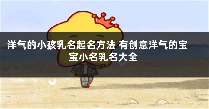 洋气的小孩乳名起名方法 有创意洋气的宝宝小名乳名大全