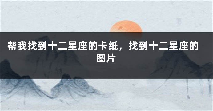 帮我找到十二星座的卡纸，找到十二星座的图片