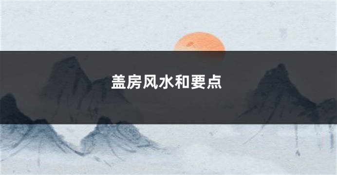 盖房风水和要点