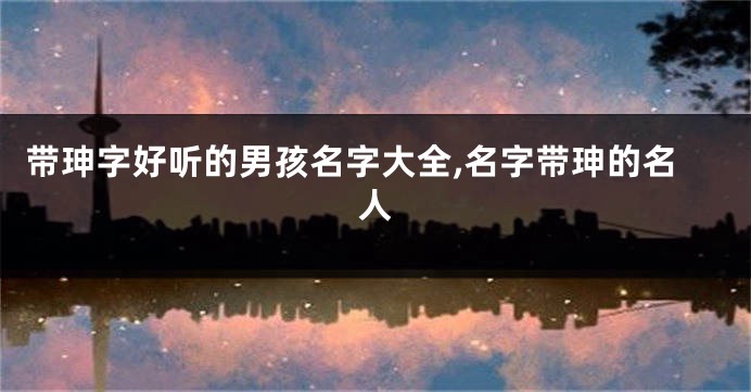 带珅字好听的男孩名字大全,名字带珅的名人