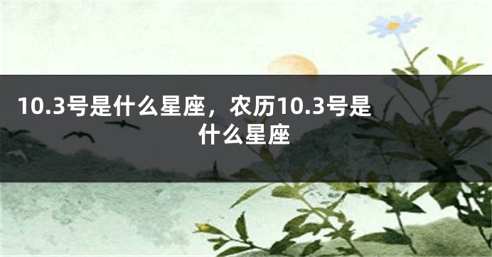 10.3号是什么星座，农历10.3号是什么星座