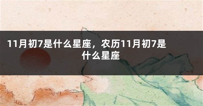 11月初7是什么星座，农历11月初7是什么星座