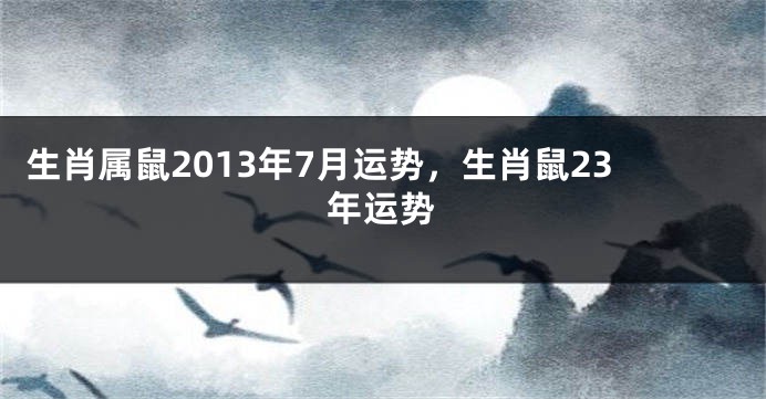 生肖属鼠2013年7月运势，生肖鼠23年运势