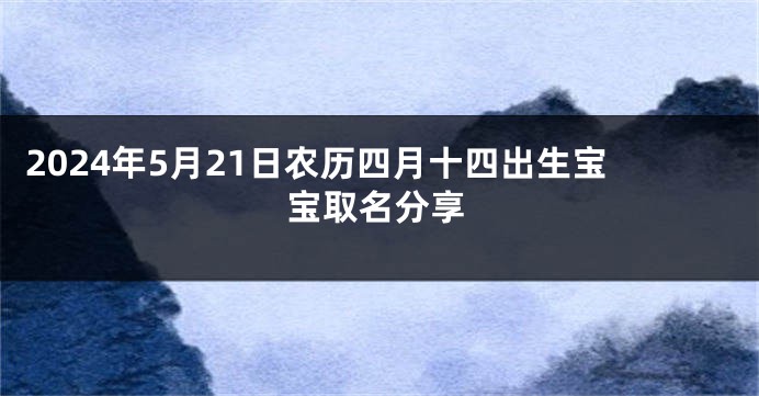 2024年5月21日农历四月十四出生宝宝取名分享