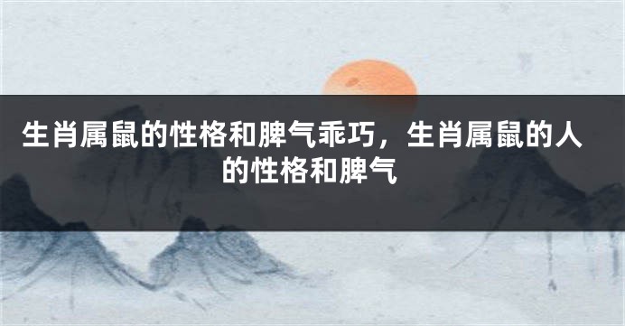 生肖属鼠的性格和脾气乖巧，生肖属鼠的人的性格和脾气