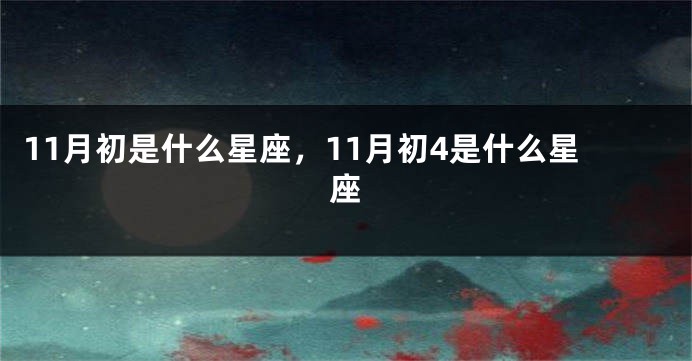 11月初是什么星座，11月初4是什么星座