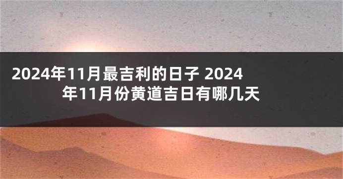 2024年11月最吉利的日子 2024年11月份黄道吉日有哪几天