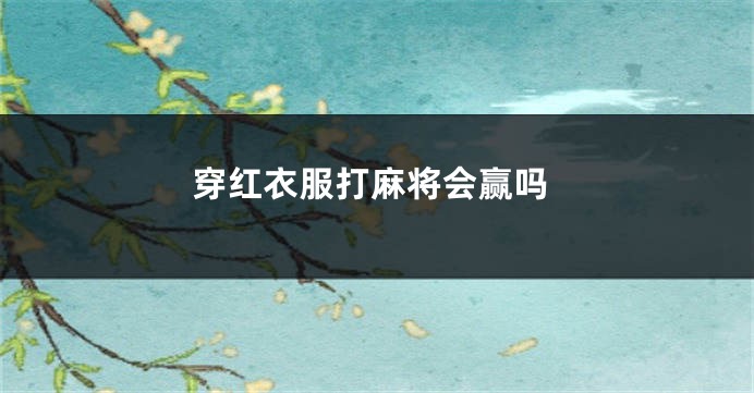 穿红衣服打麻将会赢吗