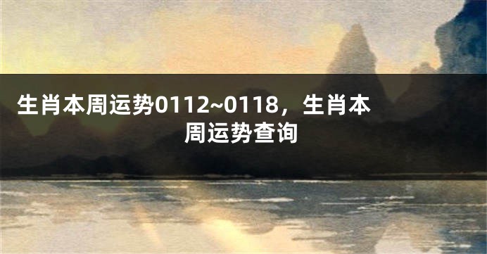 生肖本周运势0112~0118，生肖本周运势查询