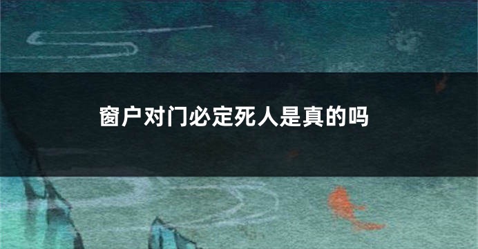 窗户对门必定死人是真的吗