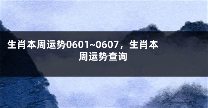 生肖本周运势0601~0607，生肖本周运势查询