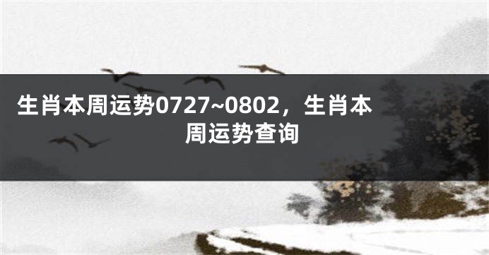 生肖本周运势0727~0802，生肖本周运势查询