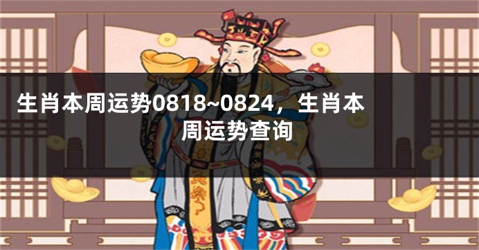 生肖本周运势0818~0824，生肖本周运势查询