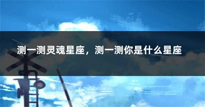 测一测灵魂星座，测一测你是什么星座