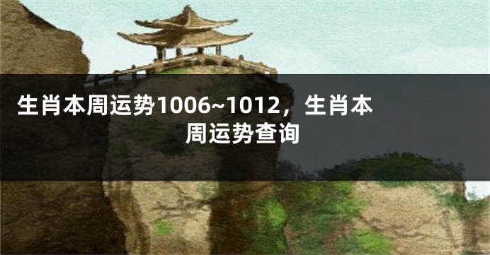 生肖本周运势1006~1012，生肖本周运势查询