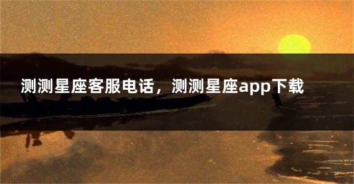 测测星座客服电话，测测星座app下载