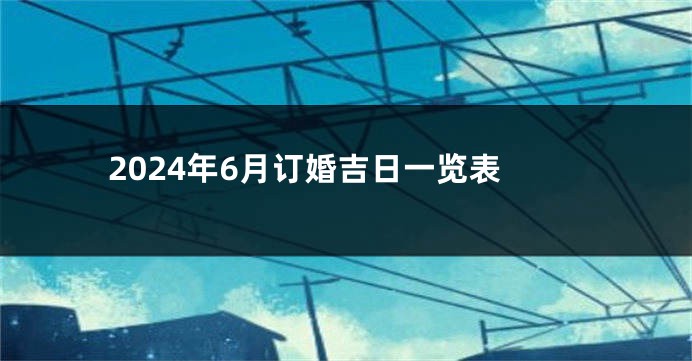 2024年6月订婚吉日一览表