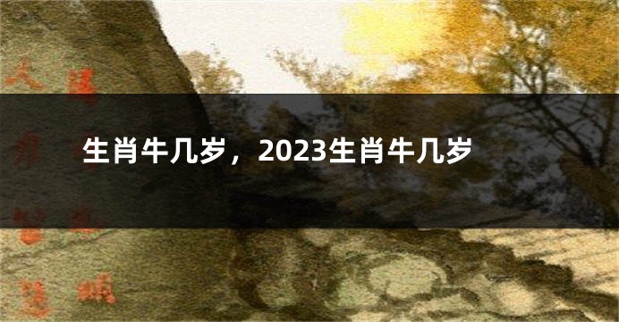 生肖牛几岁，2023生肖牛几岁