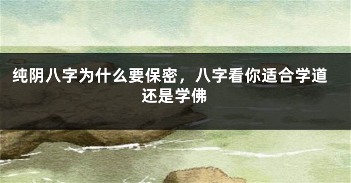 纯阴八字为什么要保密，八字看你适合学道还是学佛