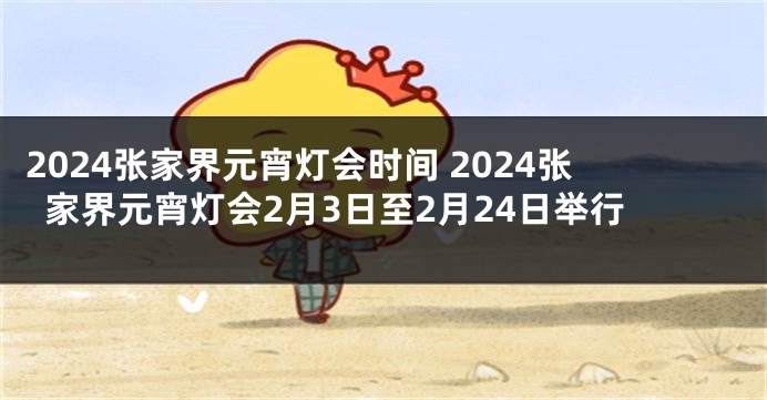 2024张家界元宵灯会时间 2024张家界元宵灯会2月3日至2月24日举行