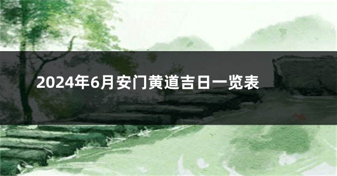 2024年6月安门黄道吉日一览表