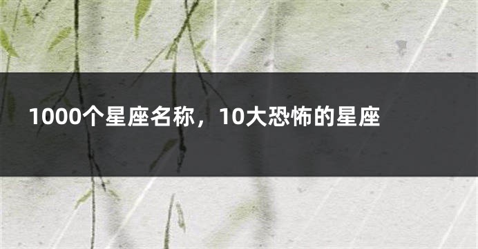 1000个星座名称，10大恐怖的星座