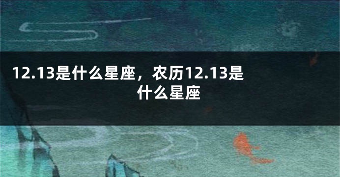 12.13是什么星座，农历12.13是什么星座