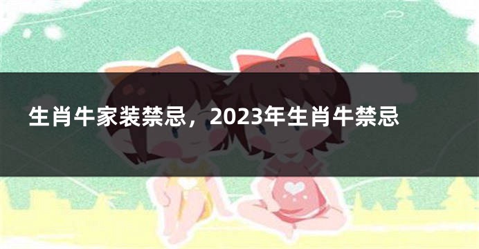 生肖牛家装禁忌，2023年生肖牛禁忌