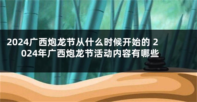 2024广西炮龙节从什么时候开始的 2024年广西炮龙节活动内容有哪些