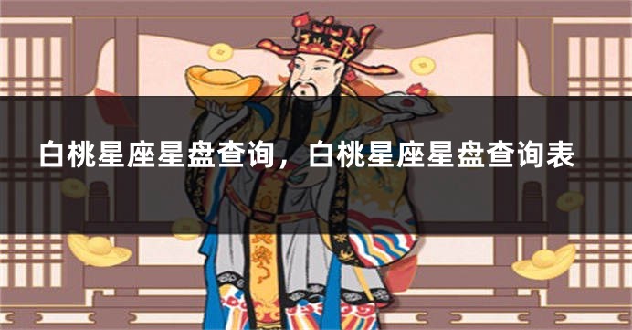 白桃星座星盘查询，白桃星座星盘查询表