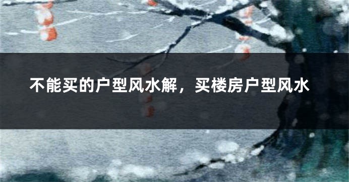 不能买的户型风水解，买楼房户型风水