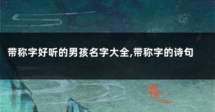 带称字好听的男孩名字大全,带称字的诗句