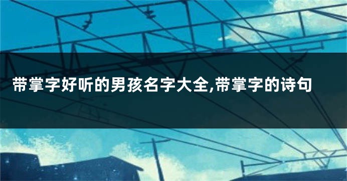 带掌字好听的男孩名字大全,带掌字的诗句