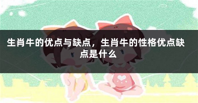 生肖牛的优点与缺点，生肖牛的性格优点缺点是什么