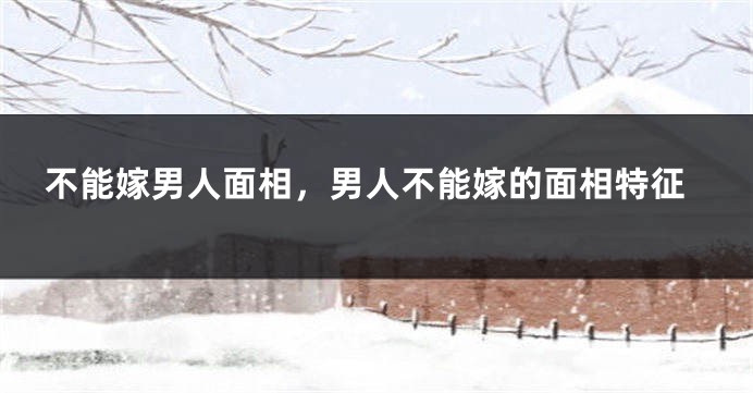 不能嫁男人面相，男人不能嫁的面相特征