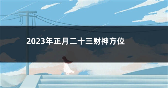 2023年正月二十三财神方位