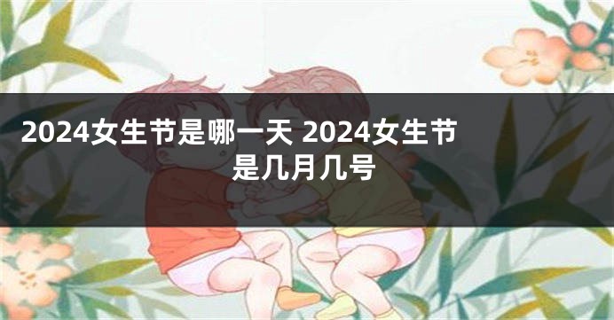 2024女生节是哪一天 2024女生节是几月几号