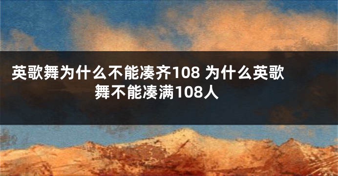 英歌舞为什么不能凑齐108 为什么英歌舞不能凑满108人