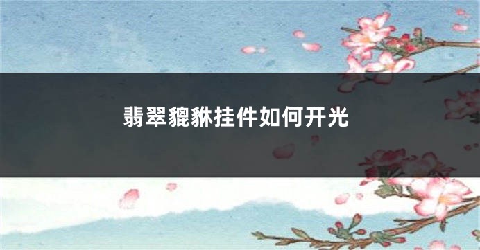 翡翠貔貅挂件如何开光