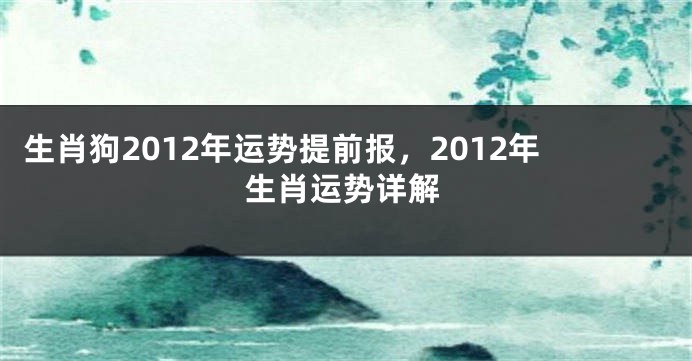 生肖狗2012年运势提前报，2012年生肖运势详解