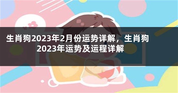 生肖狗2023年2月份运势详解，生肖狗2023年运势及运程详解