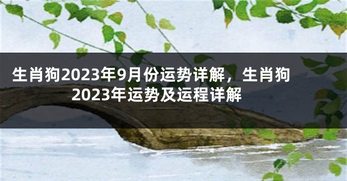 生肖狗2023年9月份运势详解，生肖狗2023年运势及运程详解