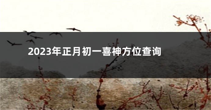 2023年正月初一喜神方位查询