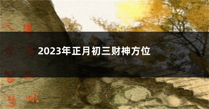 2023年正月初三财神方位